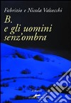 B. e gli uomini senz'ombra libro di Valsecchi Fabrizio Valsecchi Nicola