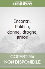 Incontri. Politica, donne, droghe, amori libro