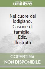 Nel cuore del lodigiano. Cascine di famiglia. Ediz. illustrata