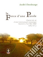 La force d'une parole. Chemin de vie d'une communauté monastique. Souvenirs d'un Père Abbé 1983-2013 libro