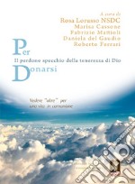 Per donarsi. Vedere «oltre» per una vita in comunione. Il perdono specchio della tenerezza di Dio libro