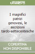 I magnifici patrizi genovesi, le ascrizioni tardo-settecentesche libro