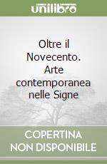 Oltre il Novecento. Arte contemporanea nelle Signe libro