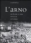 L'Arno. Un fiume di vita, di storia, di libertà libro di Fossi Giampiero