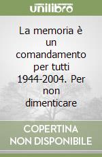 La memoria è un comandamento per tutti 1944-2004. Per non dimenticare