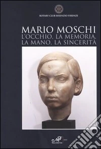 Mario Moschi. L'occhio, la memoria, la mano, la sincerità libro