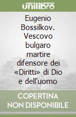 Eugenio Bossilkov. Vescovo bulgaro martire difensore dei «Diritti» di Dio e dell'uomo libro