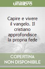 Capire e vivere il vangelo. Il cristiano approfondisce la propria fede libro