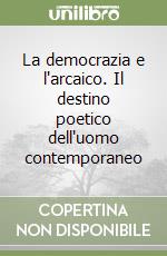 La democrazia e l'arcaico. Il destino poetico dell'uomo contemporaneo