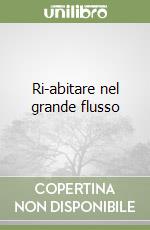 Ri-abitare nel grande flusso libro