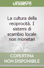 La cultura della reciprocità. I sistemi di scambio locale non monetari libro