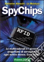 SpyChips. Le multinazionali e i governi progettano di sorvegliare ogni nostra mossa. Ecco come libro