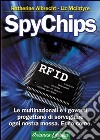 SpyChips. Le multinazionali e i governi progettano di sorvegliare ogni nostra mossa. Ecco come libro