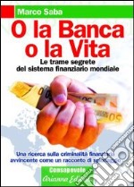 O la banca, o la vita. Le trame segrete del sistema finanziario mondiale