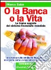 O la banca, o la vita. Le trame segrete del sistema finanziario mondiale libro