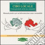 Cibo locale. Come produrlo nella tua comunità. Manuale pratico per un'alimentazione sana e sostenibile libro