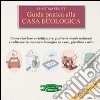 Guida pratica alla casa ecologica. Come riciclare e riutilizzare, pulire in modo naturale e coltivare in maniera biologica in vaso, giardino e orto libro