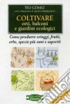 Coltivare orti, balconi e giardini ecologici. Come produrre ortaggi, frutta, erbe, spezie più sani e saporiti libro
