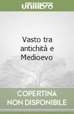 Vasto tra antichità e Medioevo libro