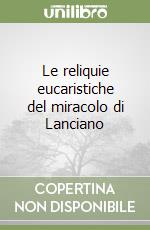 Le reliquie eucaristiche del miracolo di Lanciano