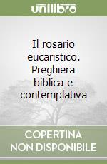 Il rosario eucaristico. Preghiera biblica e contemplativa libro