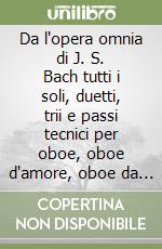 Da l'opera omnia di J. S. Bach tutti i soli, duetti, trii e passi tecnici per oboe, oboe d'amore, oboe da caccia, taille. Vol. 1 libro