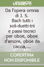 Da l'opera omnia di J. S. Bach tutti i soli-duetti-trii e passi tecnici per oboe, oboe d'amore, oboe da caccia, taille. Vol. 3 libro