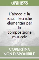 L'abaco e la rosa. Tecniche elementari per la composizione musicale libro