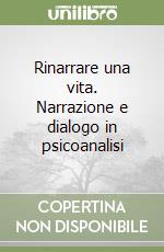 Rinarrare una vita. Narrazione e dialogo in psicoanalisi