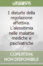 I disturbi della regolazione affettiva. L'alessitimia nelle malattie mediche e psichiatriche