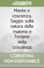 Mente e coscienza. Saggio sulla natura della materia e l'origine della coscienza libro