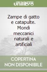 Zampe di gatto e catapulte. Mondi meccanici naturali e artificiali libro