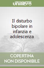 Il disturbo bipolare in infanzia e adolescenza libro