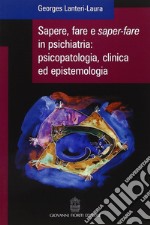 Sapere, fare e saper-fare in psichiatria, psicopatologia, clinica ed epistemologia libro