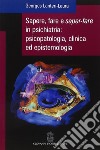 Sapere, fare e saper-fare in psichiatria, psicopatologia, clinica ed epistemologia libro