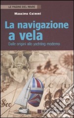 La navigazione a vela. Dalle origini allo yachting moderno libro