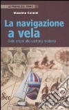 La navigazione a vela. Dalle origini allo yachting moderno libro