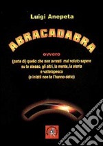 Abracadabra ovvero quello che non avresti mai voluto sapere su te stesso, gli altri, la mente, la storia e... libro