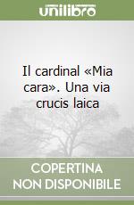 Il cardinal «Mia cara». Una via crucis laica libro