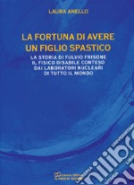 La fortuna di avere un figlio spastico. La storia di Fulvio Frisone il fisico disabile conteso dai laboratori nucleari di tutto il mondo