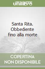 Santa Rita. Obbediente fino alla morte libro