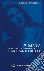 A Maria, donna della speranza certa, il mio canto di lode