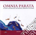 Omnia parata. Le vesti liturgiche tra passato, presente e futuro. Ediz. illustrata