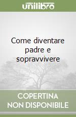 Come diventare padre e sopravvivere libro