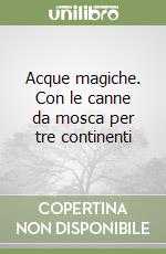 Acque magiche. Con le canne da mosca per tre continenti libro