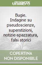 Bugie. Indagine su pseudoscienze, superstizioni, notizie-spazzatura, falsi storici libro