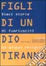 Figli di un Dio tiranno. Dieci storie di fuoriusciti da sette religiose libro