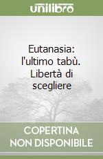 Eutanasia: l'ultimo tabù. Libertà di scegliere libro