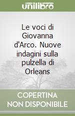 Le voci di Giovanna d'Arco. Nuove indagini sulla pulzella di Orleans libro