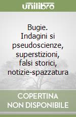 Bugie. Indagini si pseudoscienze, superstizioni, falsi storici, notizie-spazzatura libro